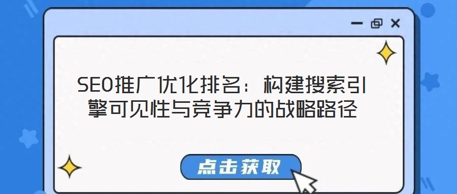SEO推廣優(yōu)化排名：構(gòu)建搜索引擎可見(jiàn)性與競(jìng)爭(zhēng)力的戰(zhàn)略路徑