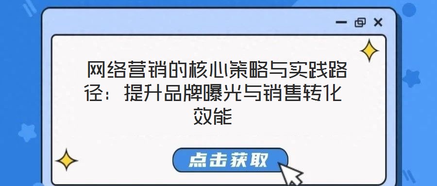  網(wǎng)絡營銷的核心策略與實踐路徑：提升品牌曝光與銷售轉化效能