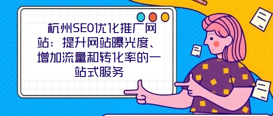 杭州SEO優(yōu)化推廣網(wǎng)站：提升網(wǎng)站曝光度、增加流量和轉化率的一站式服務