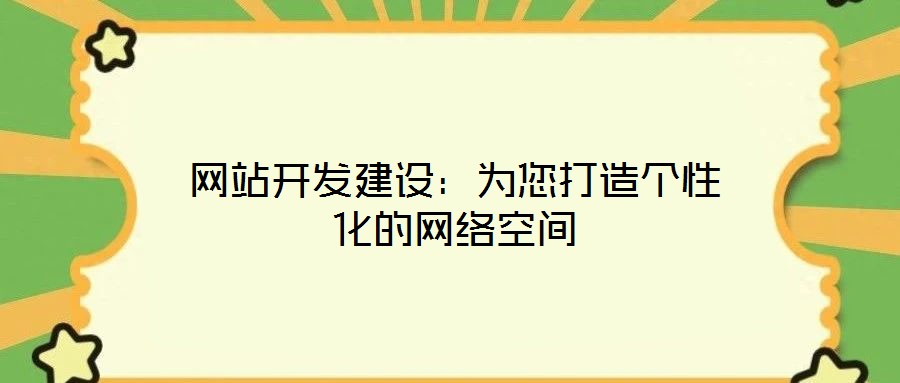 網(wǎng)站開發(fā)建設(shè)：為您打造個性化的網(wǎng)絡(luò)空間