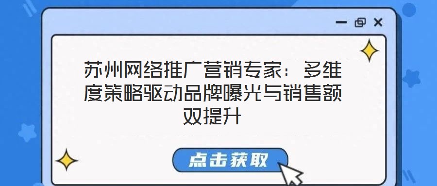 蘇州網(wǎng)絡(luò)推廣營(yíng)銷專家：多維度策略驅(qū)動(dòng)品牌曝光與銷售額雙提升