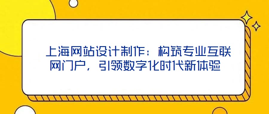  上海網(wǎng)站設(shè)計(jì)制作：構(gòu)筑專業(yè)互聯(lián)網(wǎng)門戶，引領(lǐng)數(shù)字化時(shí)代新體驗(yàn)