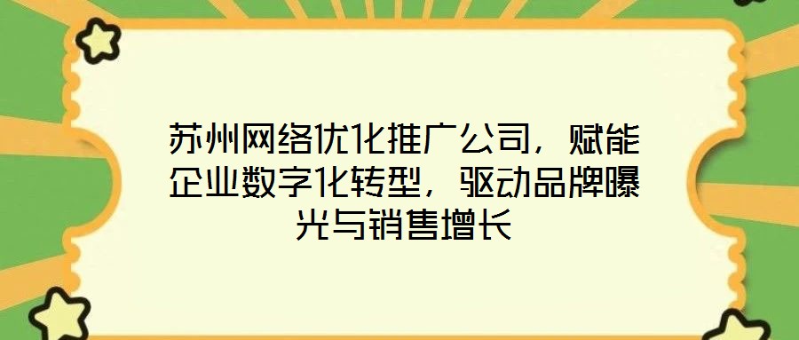 蘇州網(wǎng)絡(luò)優(yōu)化推廣公司，賦能企業(yè)數(shù)字化轉(zhuǎn)型，驅(qū)動品牌曝光與銷售增長