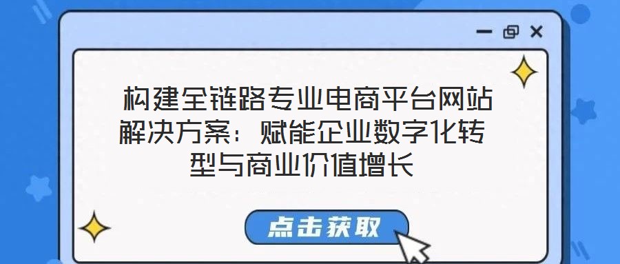  構(gòu)建全鏈路專業(yè)電商平臺(tái)網(wǎng)站解決方案：賦能企業(yè)數(shù)字化轉(zhuǎn)型與商業(yè)價(jià)值增長(zhǎng)