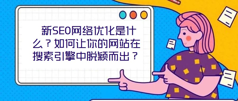  新SEO網絡優(yōu)化是什么？如何讓你的網站在搜索引擎中脫穎而出？