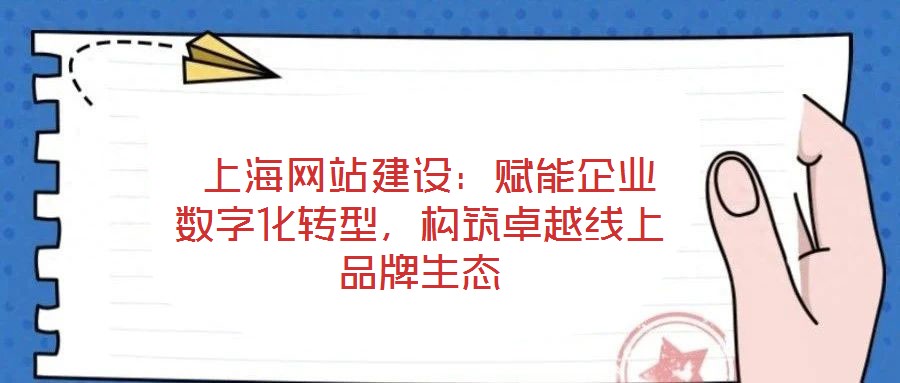  上海網(wǎng)站建設(shè)：賦能企業(yè)數(shù)字化轉(zhuǎn)型，構(gòu)筑卓越線(xiàn)上品牌生態(tài)