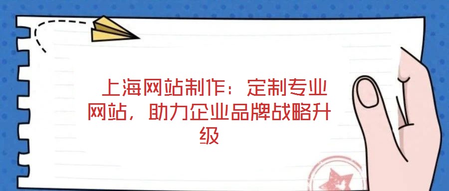 上海網(wǎng)站制作：定制專業(yè)網(wǎng)站，助力企業(yè)品牌戰(zhàn)略升級(jí)