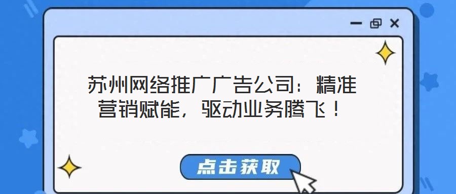 蘇州網(wǎng)絡(luò)推廣廣告公司：精準(zhǔn)營(yíng)銷賦能，驅(qū)動(dòng)業(yè)務(wù)騰飛！