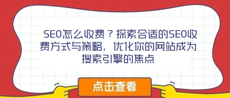  SEO怎么收費？探索合適的SEO收費方式與策略，優(yōu)化你的網(wǎng)站成為搜索引擎的焦點