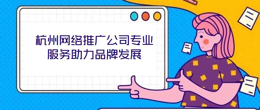 杭州網(wǎng)絡(luò)推廣公司專業(yè)服務(wù)助力品牌發(fā)展