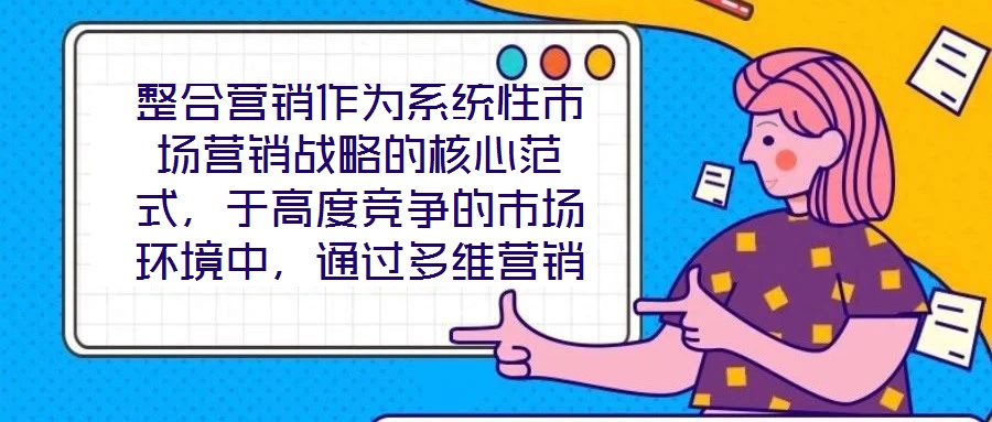 整合營銷作為系統(tǒng)性市場營銷戰(zhàn)略的核心范式，于高度競爭的市場環(huán)境中，通過多維營銷手段的有機協同，致力于實現品牌價值深度構建與市場先機動態(tài)引領。本文將從品牌定位的精