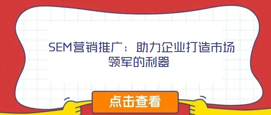  SEM營(yíng)銷推廣：助力企業(yè)打造市場(chǎng)領(lǐng)軍的利器