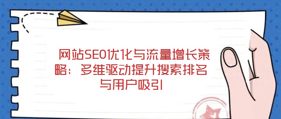  網(wǎng)站SEO優(yōu)化與流量增長(zhǎng)策略：多維驅(qū)動(dòng)提升搜索排名與用戶吸引