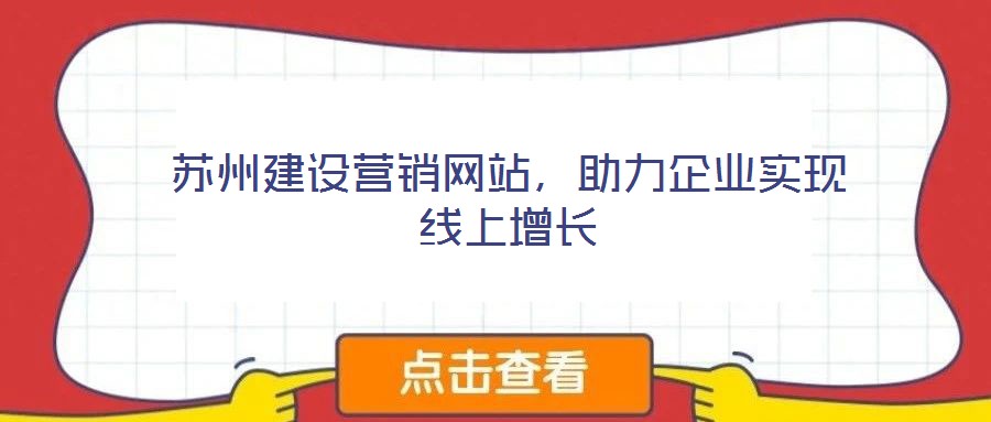 蘇州建設(shè)營(yíng)銷網(wǎng)站，助力企業(yè)實(shí)現(xiàn)線上增長(zhǎng)