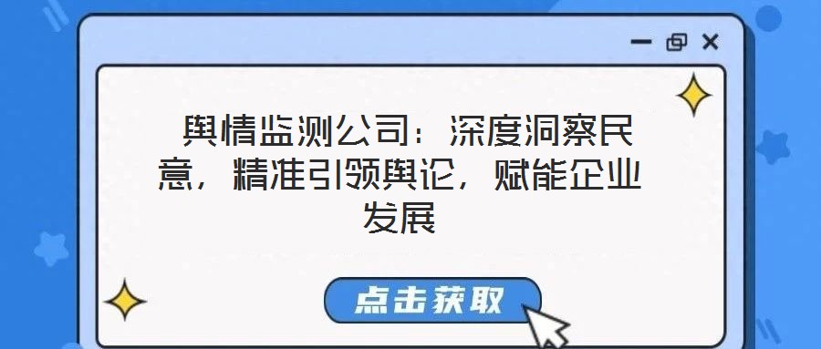  輿情監(jiān)測公司：深度洞察民意，精準(zhǔn)引領(lǐng)輿論，賦能企業(yè)發(fā)展