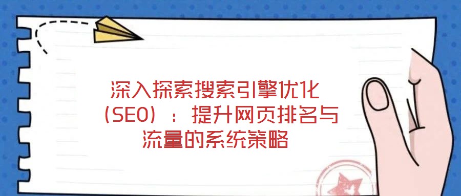 深入探索搜索引擎優(yōu)化（SEO）：提升網(wǎng)頁(yè)排名與流量的系統(tǒng)策略