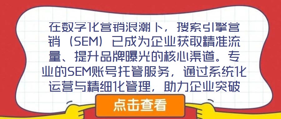 在數(shù)字化營(yíng)銷(xiāo)浪潮下，搜索引擎營(yíng)銷(xiāo)（SEM）已成為企業(yè)獲取精準(zhǔn)流量、提升品牌曝光的核心渠道。專(zhuān)業(yè)的SEM賬號(hào)托管服務(wù)，通過(guò)系統(tǒng)化運(yùn)營(yíng)與精細(xì)化管理，助力企業(yè)突破推廣