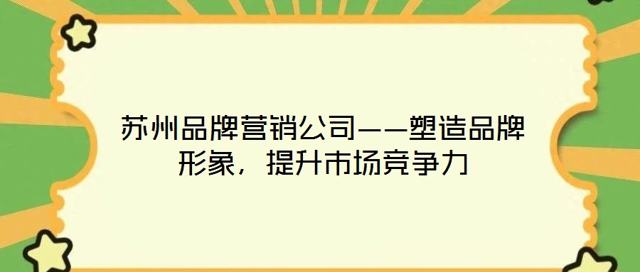 蘇州品牌營(yíng)銷公司——塑造品牌形象，提升市場(chǎng)競(jìng)爭(zhēng)力