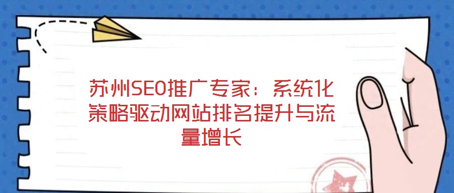 蘇州SEO推廣專(zhuān)家：系統(tǒng)化策略驅(qū)動(dòng)網(wǎng)站排名提升與流量增長(zhǎng)