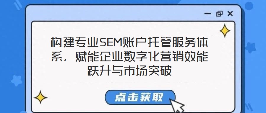 構(gòu)建專業(yè)SEM賬戶托管服務(wù)體系，賦能企業(yè)數(shù)字化營(yíng)銷效能躍升與市場(chǎng)突破