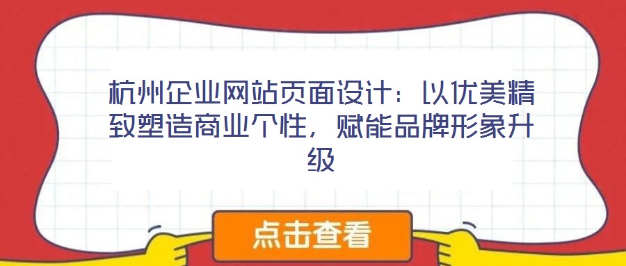 杭州企業(yè)網(wǎng)站頁(yè)面設(shè)計(jì)：以優(yōu)美精致塑造商業(yè)個(gè)性，賦能品牌形象升級(jí)