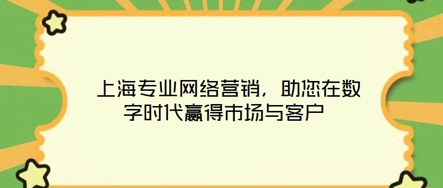  上海專業(yè)網(wǎng)絡營銷，助您在數(shù)字時代贏得市場與客戶
