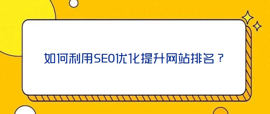 如何利用SEO優(yōu)化提升網(wǎng)站排名？