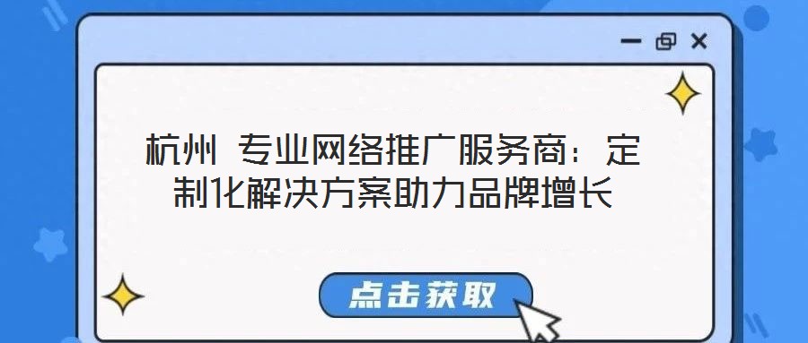 杭州 專業(yè)網(wǎng)絡(luò)推廣服務(wù)商：定制化解決方案助力品牌增長