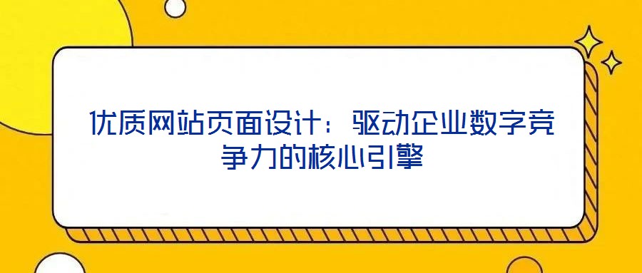 優(yōu)質(zhì)網(wǎng)站頁面設(shè)計(jì)：驅(qū)動企業(yè)數(shù)字競爭力的核心引擎