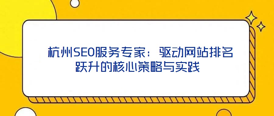  杭州SEO服務專家：驅動網(wǎng)站排名躍升的核心策略與實踐