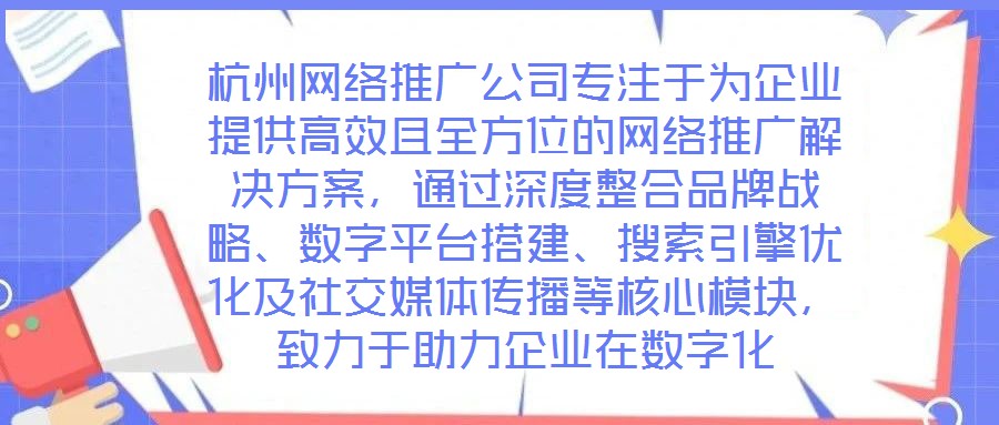 杭州網(wǎng)絡(luò)推廣公司專注于為企業(yè)提供高效且全方位的網(wǎng)絡(luò)推廣解決方案，通過(guò)深度整合品牌戰(zhàn)略、數(shù)字平臺(tái)搭建、搜索引擎優(yōu)化及社交媒體傳播等核心模塊，致力于助力企業(yè)在數(shù)字化