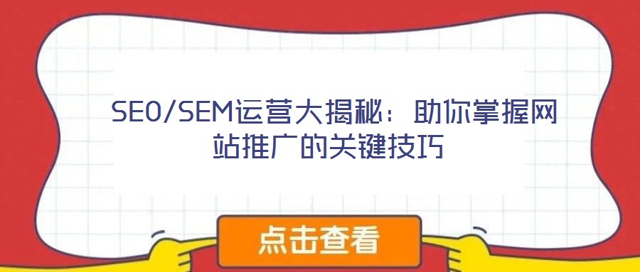  SEO/SEM運(yùn)營(yíng)大揭秘：助你掌握網(wǎng)站推廣的關(guān)鍵技巧