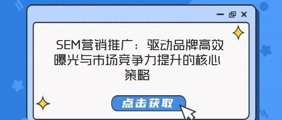  SEM營銷推廣：驅(qū)動(dòng)品牌高效曝光與市場(chǎng)競(jìng)爭(zhēng)力提升的核心策略