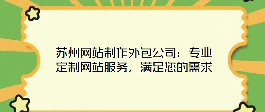 蘇州網(wǎng)站制作外包公司：專業(yè)定制網(wǎng)站服務(wù)，滿足您的需求