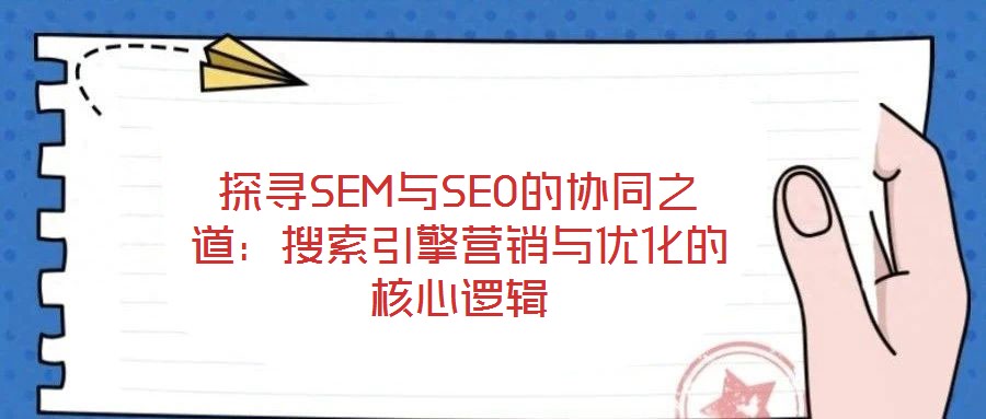 探尋SEM與SEO的協(xié)同之道：搜索引擎營(yíng)銷與優(yōu)化的核心邏輯