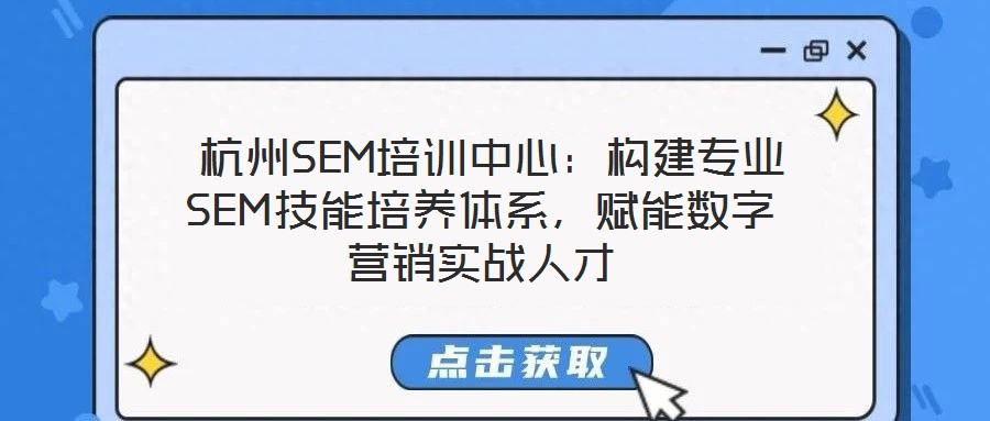  杭州SEM培訓(xùn)中心：構(gòu)建專業(yè)SEM技能培養(yǎng)體系，賦能數(shù)字營(yíng)銷實(shí)戰(zhàn)人才