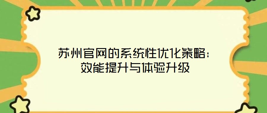  蘇州官網(wǎng)的系統(tǒng)性?xún)?yōu)化策略：效能提升與體驗(yàn)升級(jí)
