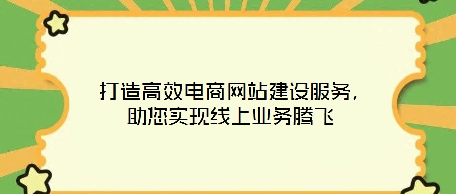  打造高效電商網(wǎng)站建設(shè)服務(wù)，助您實(shí)現(xiàn)線上業(yè)務(wù)騰飛