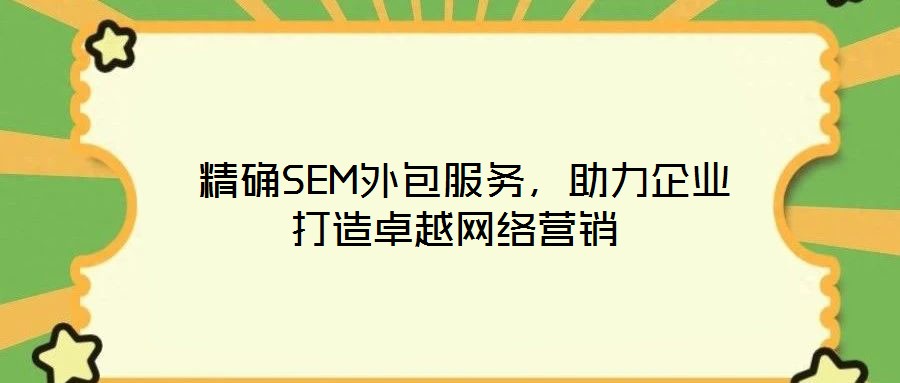  精確SEM外包服務(wù)，助力企業(yè)打造卓越網(wǎng)絡(luò)營銷