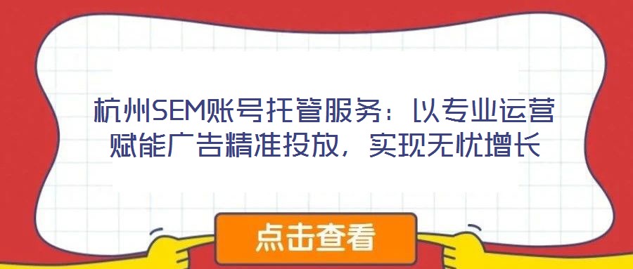 杭州SEM賬號(hào)托管服務(wù)：以專業(yè)運(yùn)營賦能廣告精準(zhǔn)投放，實(shí)現(xiàn)無憂增長