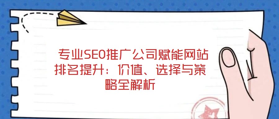  專業(yè)SEO推廣公司賦能網(wǎng)站排名提升：價(jià)值、選擇與策略全解析