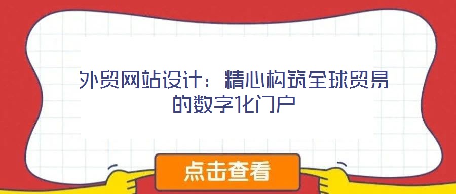 外貿(mào)網(wǎng)站設(shè)計：精心構(gòu)筑全球貿(mào)易的數(shù)字化門戶