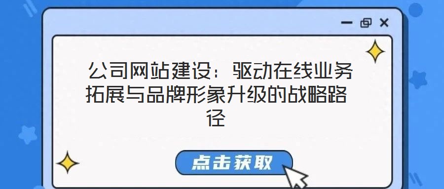  公司網(wǎng)站建設(shè)：驅(qū)動(dòng)在線(xiàn)業(yè)務(wù)拓展與品牌形象升級(jí)的戰(zhàn)略路徑