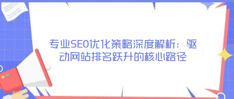 專業(yè)SEO優(yōu)化策略深度解析：驅動網(wǎng)站排名躍升的核心路徑