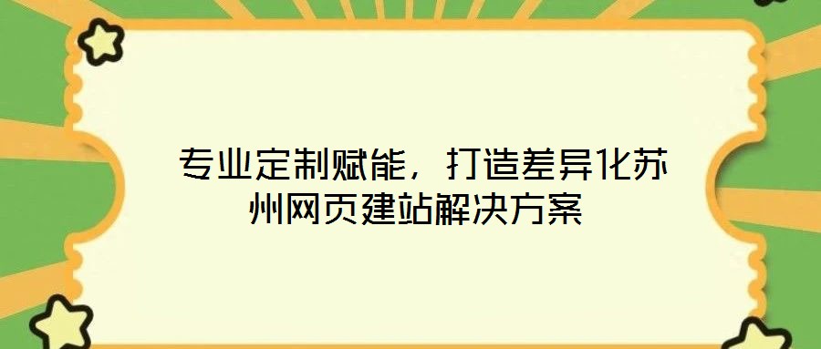  專業(yè)定制賦能，打造差異化蘇州網(wǎng)頁建站解決方案