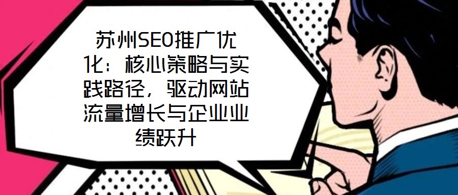 蘇州SEO推廣優(yōu)化：核心策略與實(shí)踐路徑，驅(qū)動網(wǎng)站流量增長與企業(yè)業(yè)績躍升