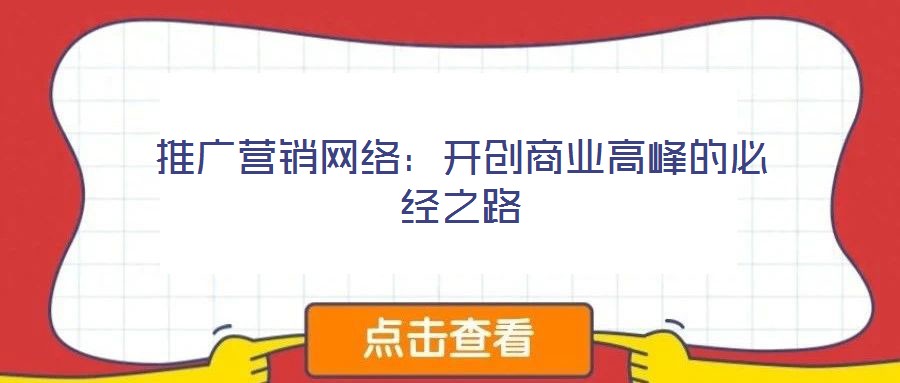 推廣營(yíng)銷(xiāo)網(wǎng)絡(luò)：開(kāi)創(chuàng)商業(yè)高峰的必經(jīng)之路