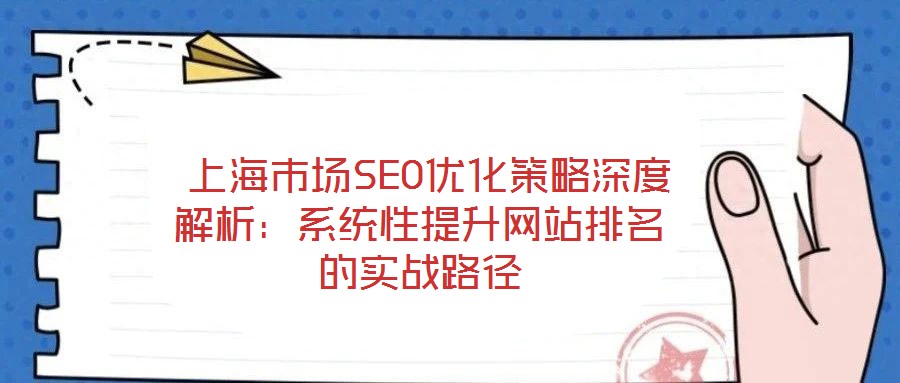  上海市場SEO優(yōu)化策略深度解析：系統(tǒng)性提升網(wǎng)站排名的實戰(zhàn)路徑