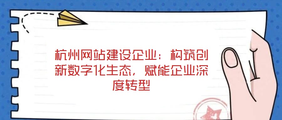 杭州網(wǎng)站建設(shè)企業(yè)：構(gòu)筑創(chuàng)新數(shù)字化生態(tài)，賦能企業(yè)深度轉(zhuǎn)型