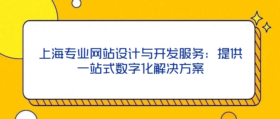 上海專業(yè)網(wǎng)站設(shè)計與開發(fā)服務(wù)：提供一站式數(shù)字化解決方案